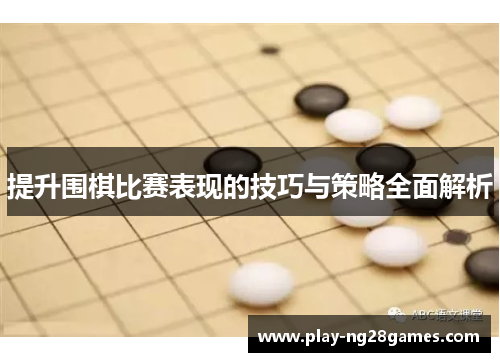 提升围棋比赛表现的技巧与策略全面解析