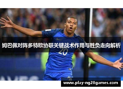 姆巴佩对阵多特欧协联关键战术作用与胜负走向解析